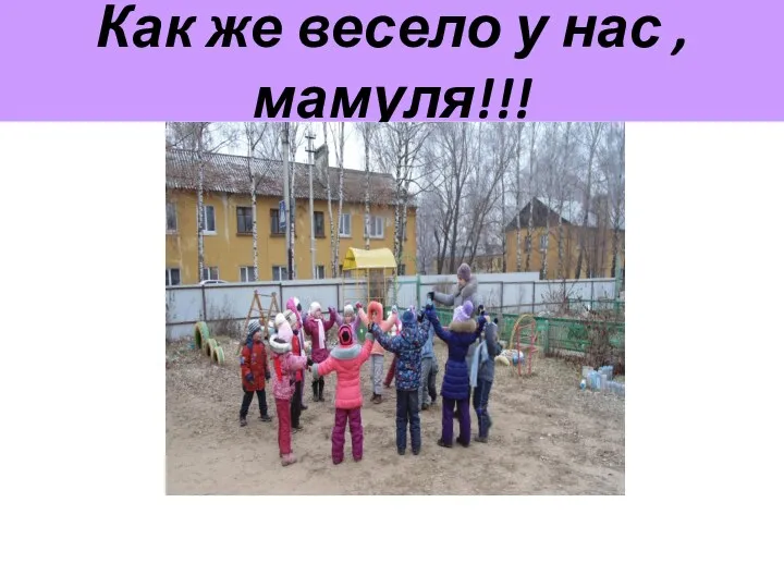 Как же весело у нас , мамуля!!!