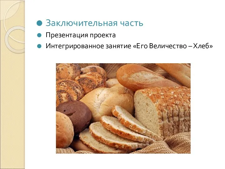 Заключительная часть Презентация проекта Интегрированное занятие «Его Величество – Хлеб»