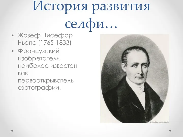 История развития селфи… Жозеф Нисефор Ньепс (1765-1833) Французский изобретатель, наиболее известен как первооткрыватель фотографии.