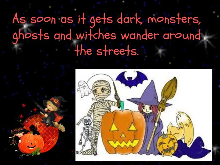 As soon as it gets dark, monsters, ghosts and witches wander around the streets.