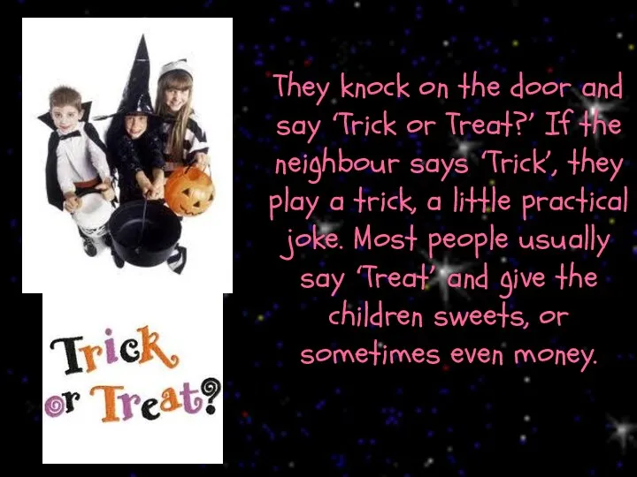 They knock on the door and say ‘Trick or Treat?’ If the neighbour