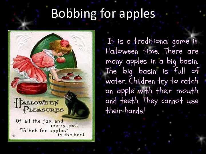 Bobbing for apples It is a traditional game in Halloween time. There are