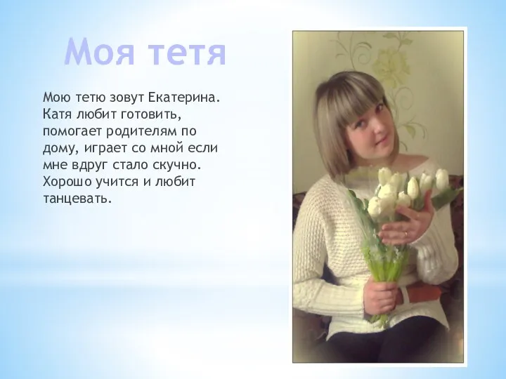 Мою тетю зовут Екатерина. Катя любит готовить, помогает родителям по