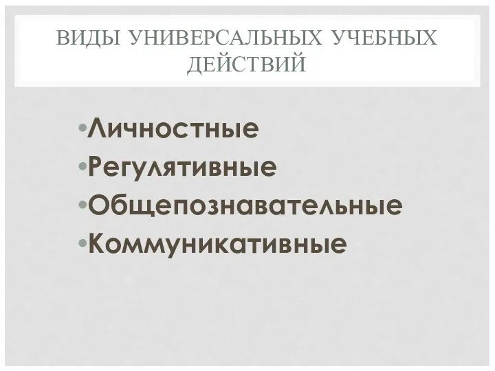 ВИДЫ УНИВЕРСАЛЬНЫХ УЧЕБНЫХ ДЕЙСТВИЙ Личностные Регулятивные Общепознавательные Коммуникативные