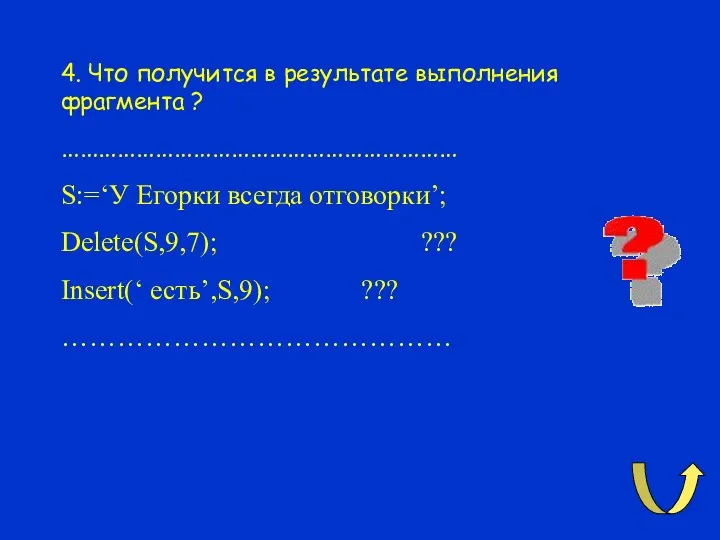 4. Что получится в результате выполнения фрагмента ? ……………………………………………………… S:=‘У Егорки всегда отговорки’;