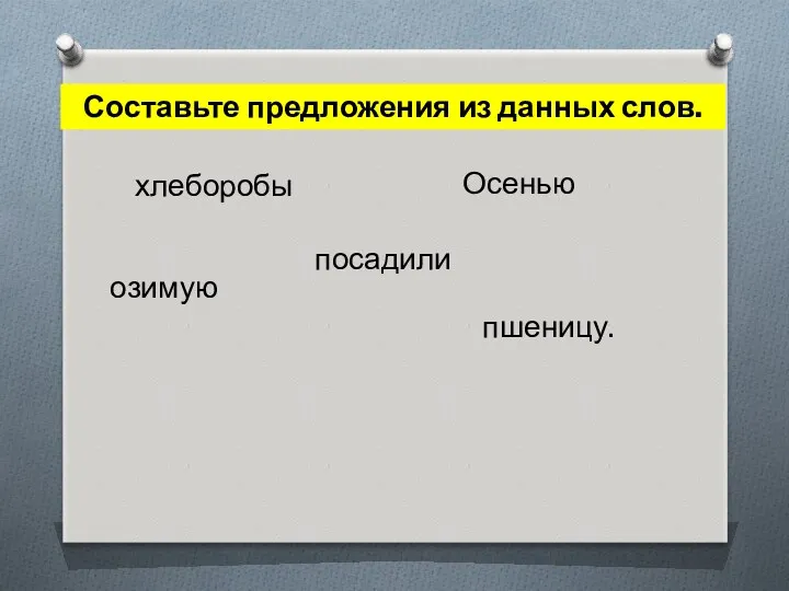 Составьте предложения из данных слов. хлеборобы озимую Осенью посадили пшеницу.