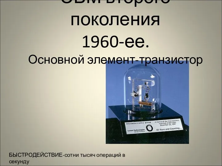 ЭВМ второго поколения 1960-ее. Основной элемент-транзистор БЫСТРОДЕЙСТВИЕ-сотни тысяч операций в секунду