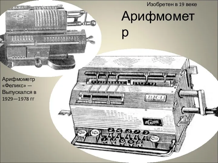 Арифмометр Арифмометр «Феликс» —Выпускался в 1929—1978 гг Изобретен в 19 веке