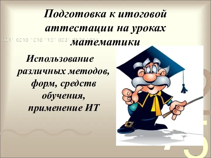 Подготовка к итоговой аттестации на уроках математики Использование различных методов, форм, средств обучения, применение ИТ