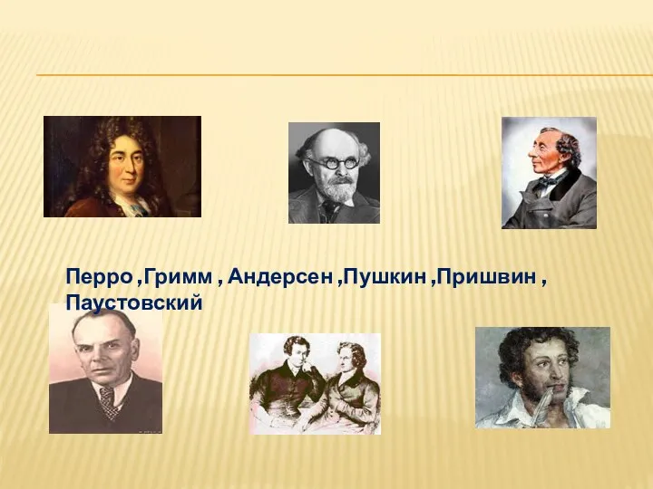 Перро ,Гримм , Андерсен ,Пушкин ,Пришвин ,Паустовский