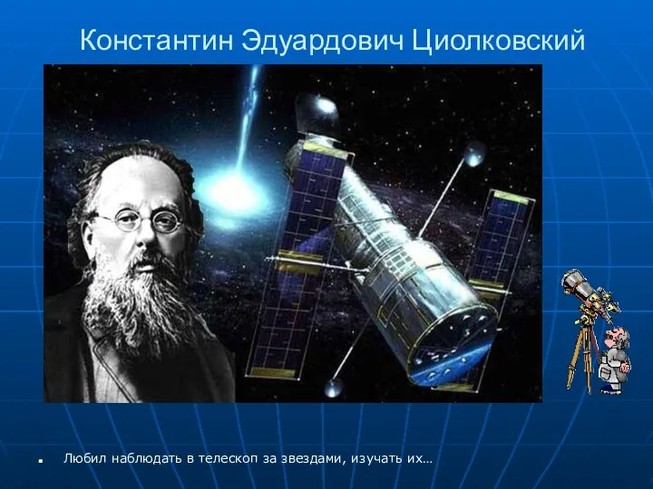 Константин Эдуардович Циолковский Любил наблюдать в телескоп за звездами, изучать их…