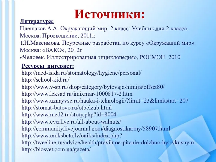 Источники: Ресурсы интернет: http://med-isida.ru/stomatology/hygiene/personal/ http://school-kid.ru/ http://www.v-sp.ru/shop/category/bytovaja-himija/offset80/ http://www.leksad.ru/imixmar-1000817-2.htm http://www.uznayvse.ru/nauka-i-tehnologii/?limit=23&limitstart=207 http://stomat-butovo.ru/otbelzub.html http://www.med2.ru/story.php?id=8004