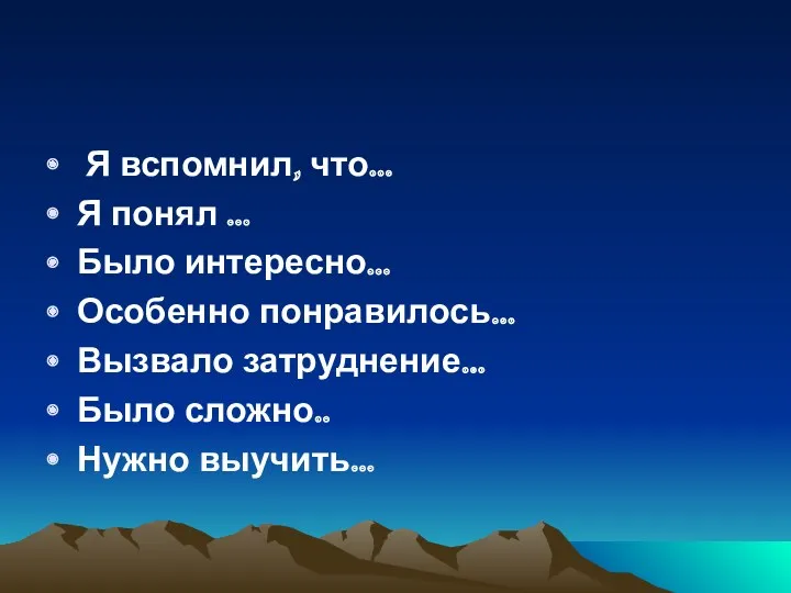 Я вспомнил, что... Я понял … Было интересно... Особенно понравилось... Вызвало затруднение... Было сложно.. Нужно выучить...