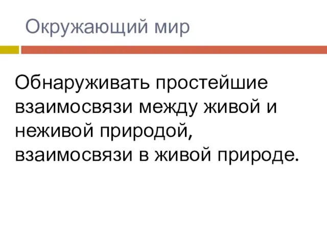 Окружающий мир Обнаруживать простейшие взаимосвязи между живой и неживой природой, взаимосвязи в живой природе.