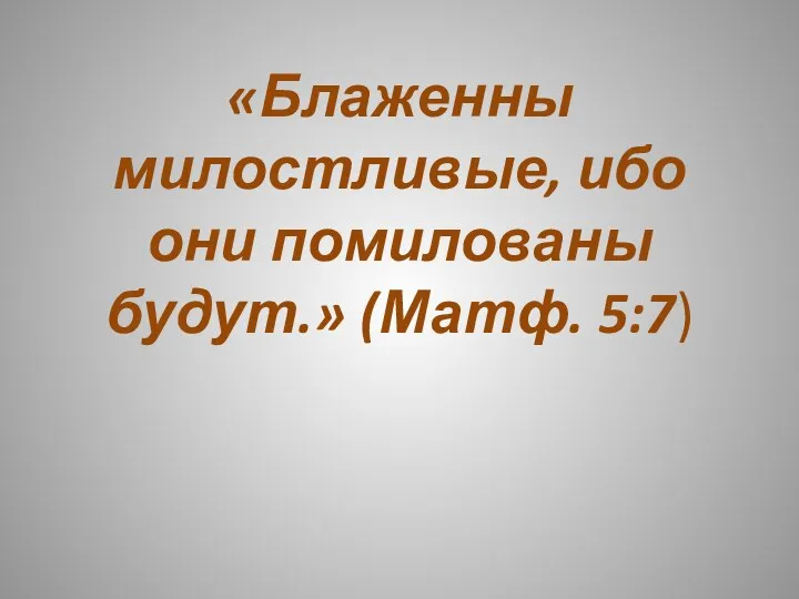 «Блаженны милостливые, ибо они помилованы будут.» (Матф. 5:7)