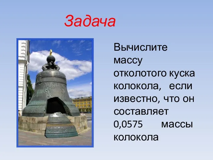 Вычислите массу отколотого куска колокола, если известно, что он составляет 0,0575 массы колокола Задача