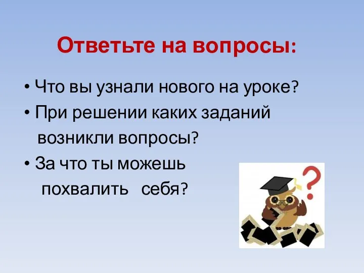 Ответьте на вопросы: Что вы узнали нового на уроке? При