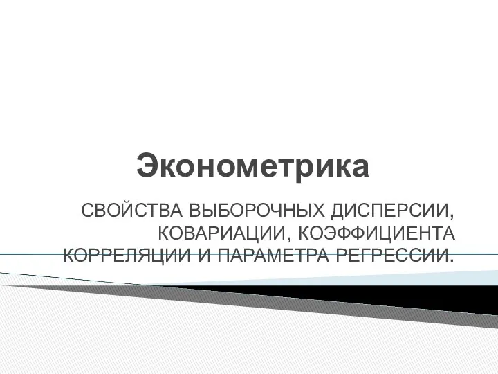 Эконометрика СВОЙСТВА ВЫБОРОЧНЫХ ДИСПЕРСИИ, КОВАРИАЦИИ, КОЭФФИЦИЕНТА КОРРЕЛЯЦИИ И ПАРАМЕТРА РЕГРЕССИИ.