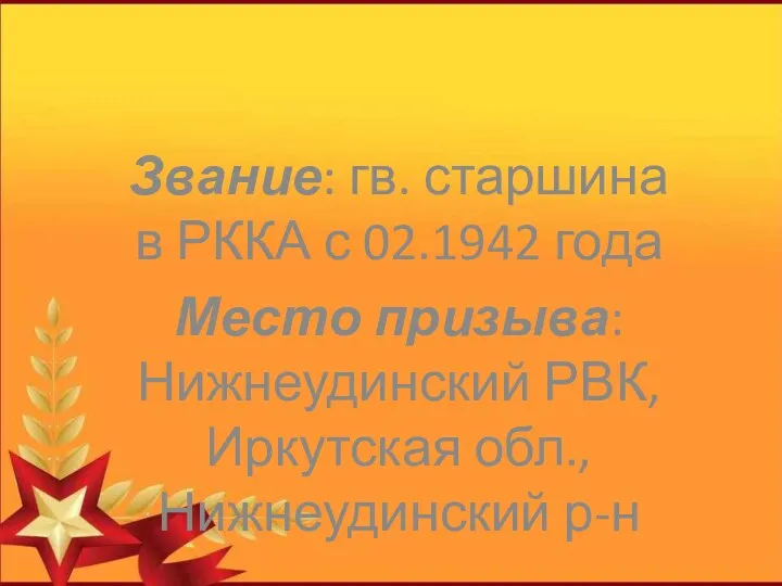 Звание: гв. старшина в РККА с 02.1942 года Место призыва: Нижнеудинский РВК, Иркутская обл., Нижнеудинский р-н