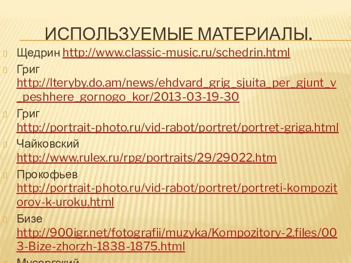 Используемые материалы. Щедрин http://www.classic-music.ru/schedrin.html Григ http://lteryby.do.am/news/ehdvard_grig_sjuita_per_gjunt_v_peshhere_gornogo_kor/2013-03-19-30 Григ http://portrait-photo.ru/vid-rabot/portret/portret-griga.html Чайковский http://www.rulex.ru/rpg/portraits/29/29022.htm Прокофьев http://portrait-photo.ru/vid-rabot/portret/portreti-kompozitorov-k-uroku.html Бизе http://900igr.net/fotografii/muzyka/Kompozitory-2.files/003-Bize-zhorzh-1838-1875.html Мусоргский http://www.proshkolu.ru/user/kcana-kcan/file/3781526/