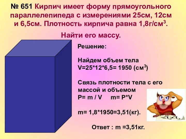 № 651 Кирпич имеет форму прямоугольного параллелепипеда с измерениями 25см,