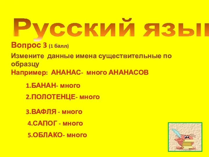 Русский язык Вопрос 3 (1 балл) Измените данные имена существительные по образцу Например: