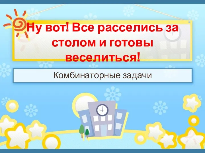 Ну вот! Все расселись за столом и готовы веселиться! Комбинаторные задачи