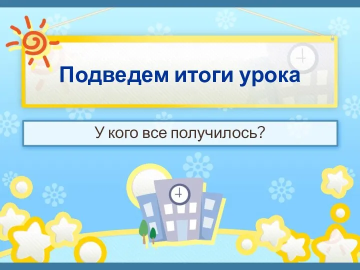 Подведем итоги урока У кого все получилось?