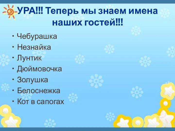 УРА!!! Теперь мы знаем имена наших гостей!!! Чебурашка Незнайка Лунтик Дюймовочка Золушка Белоснежка Кот в сапогах