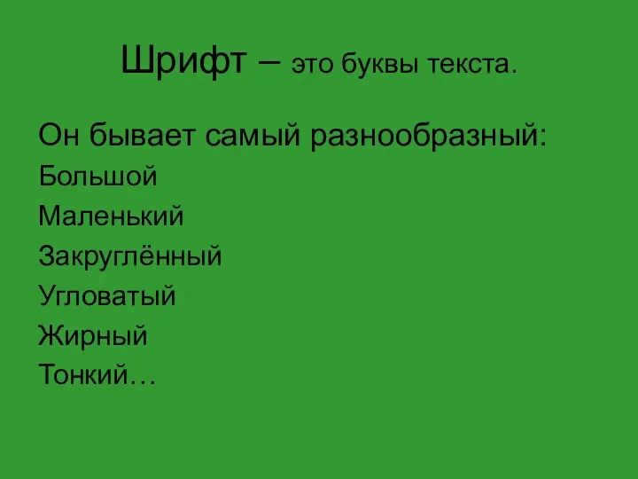 Шрифт – это буквы текста. Он бывает самый разнообразный: Большой Маленький Закруглённый Угловатый Жирный Тонкий…