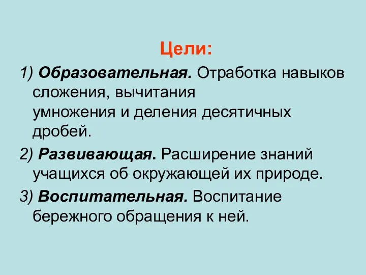 Цели: 1) Образовательная. Отработка навыков сложения, вычитания умножения и деления десятичных дробей. 2)