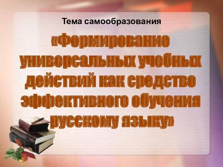 Тема самообразования «Формирование универсальных учебных действий как средство эффективного обучения русскому языку»