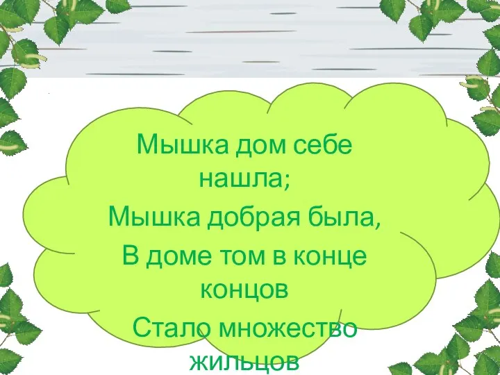 Мышка дом себе нашла; Мышка добрая была, В доме том в конце концов Стало множество жильцов