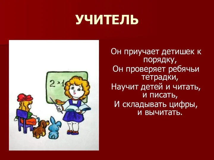 УЧИТЕЛЬ Он приучает детишек к порядку, Он проверяет ребячьи тетрадки,