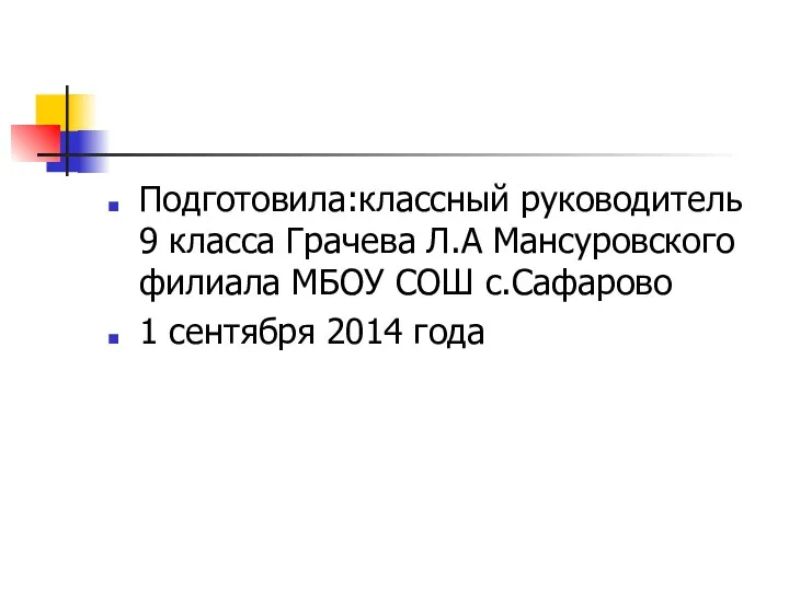 Подготовила:классный руководитель 9 класса Грачева Л.А Мансуровского филиала МБОУ СОШ с.Сафарово 1 сентября 2014 года