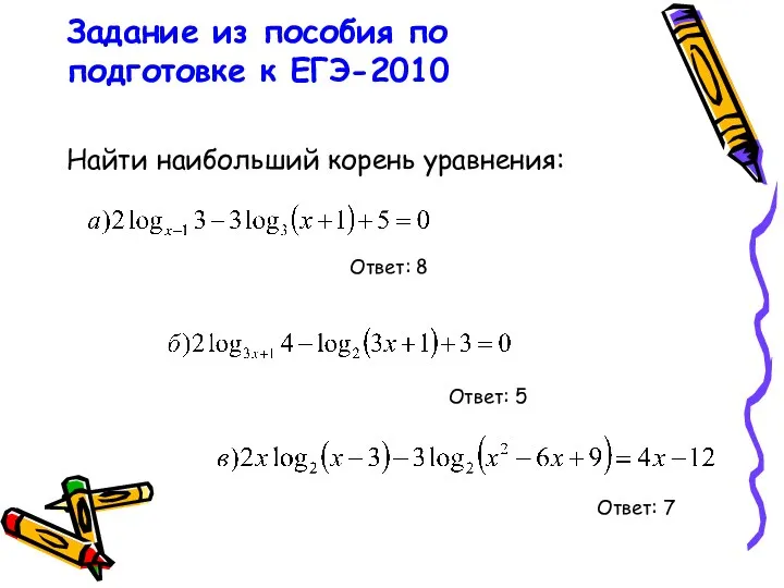 Задание из пособия по подготовке к ЕГЭ-2010 Найти наибольший корень уравнения: Ответ: 8