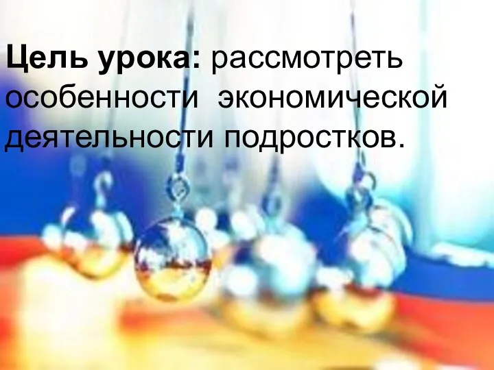 Цель урока: рассмотреть особенности экономической деятельности подростков.