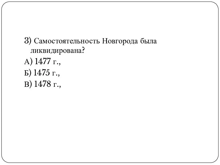 3) Самостоятельность Новгорода была ликвидирована? А) 1477 г., Б) 1475 г., В) 1478 г.,