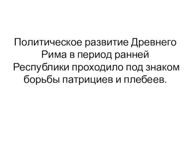 Политическое развитие Древнего Рима в период ранней Республики проходило под знаком борьбы патрициев и плебеев.