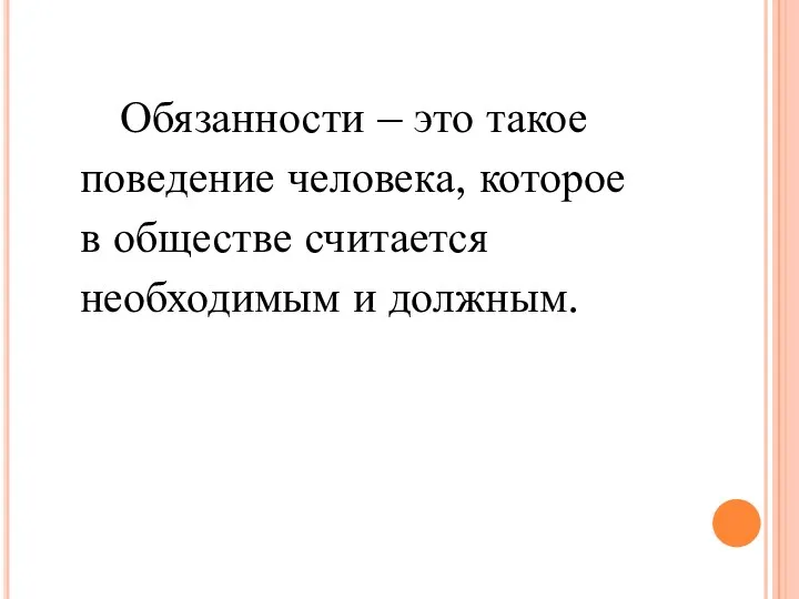 Обязанности – это такое поведение человека, которое в обществе считается необходимым и должным.