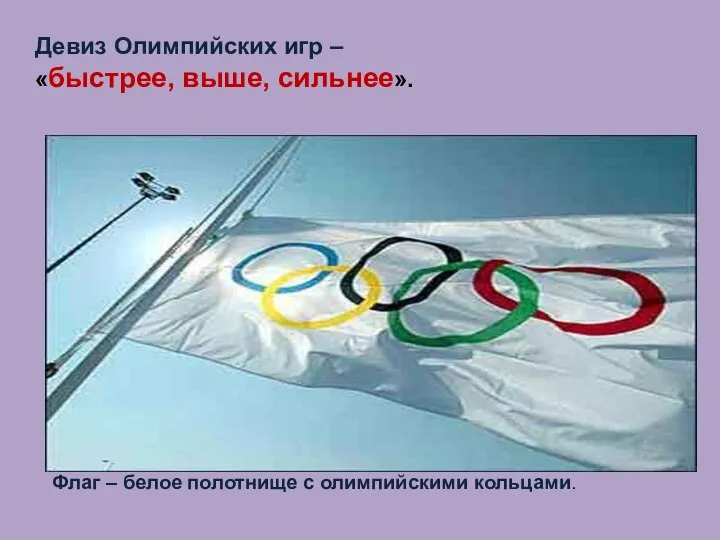 Девиз Олимпийских игр – «быстрее, выше, сильнее». Флаг – белое полотнище с олимпийскими кольцами.