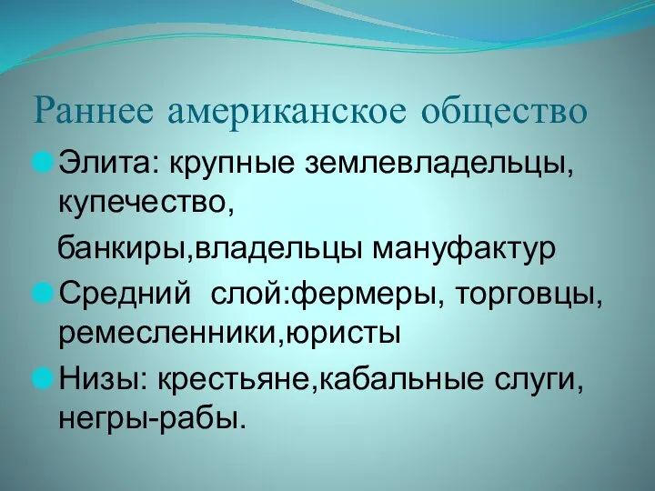 Раннее американское общество Элита: крупные землевладельцы,купечество, банкиры,владельцы мануфактур Средний слой:фермеры, торговцы,ремесленники,юристы Низы: крестьяне,кабальные слуги, негры-рабы.