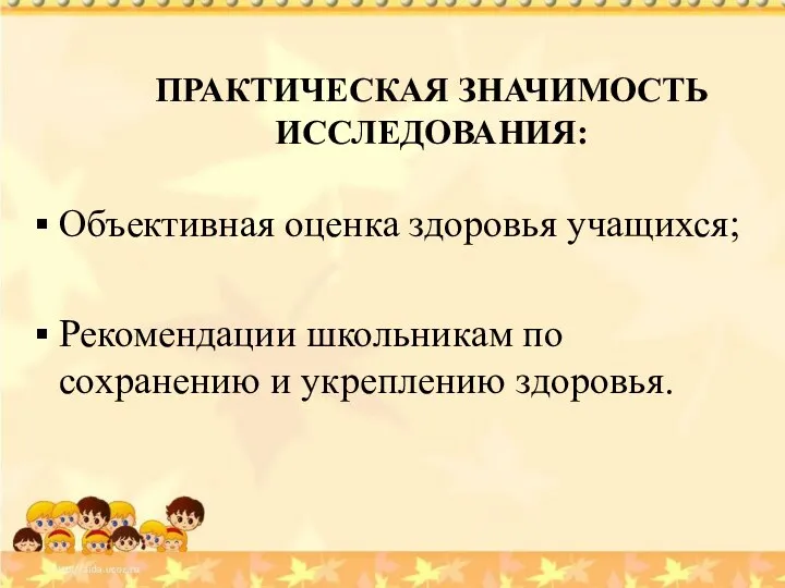 ПРАКТИЧЕСКАЯ ЗНАЧИМОСТЬ ИССЛЕДОВАНИЯ: Объективная оценка здоровья учащихся; Рекомендации школьникам по сохранению и укреплению здоровья.