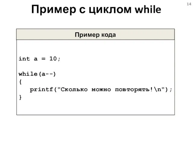 Пример с циклом while Пример кода int a = 10; while(a--) { printf("Сколько можно повторять!\n"); }