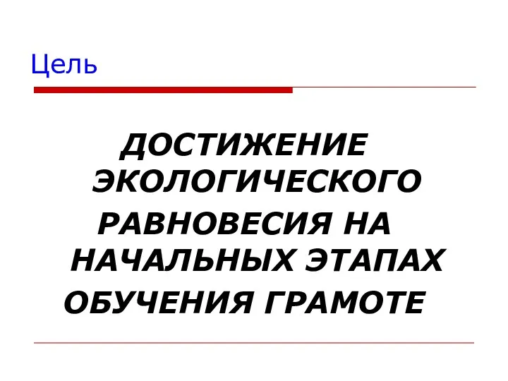 Цель ДОСТИЖЕНИЕ ЭКОЛОГИЧЕСКОГО РАВНОВЕСИЯ НА НАЧАЛЬНЫХ ЭТАПАХ ОБУЧЕНИЯ ГРАМОТЕ