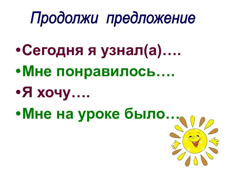 Продолжи предложение Сегодня я узнал(а)…. Мне понравилось…. Я хочу…. Мне на уроке было….