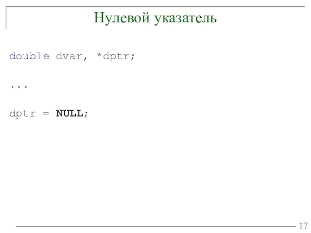 Нулевой указатель double dvar, *dptr; ... dptr = NULL;