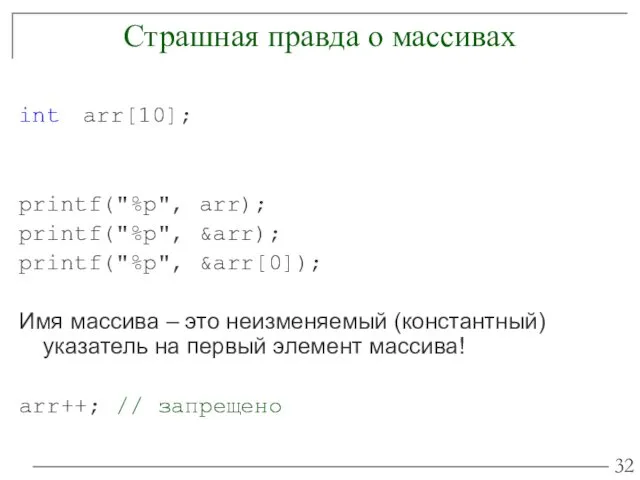 Страшная правда о массивах int arr[10]; printf("%p", arr); printf("%p", &arr);