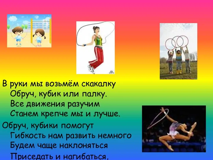 В руки мы возьмём скакалку Обруч, кубик или палку. Все движения разучим Станем