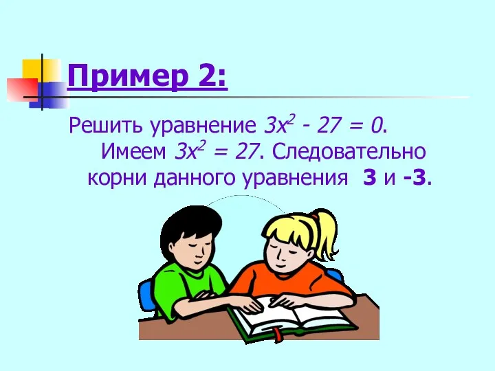 Пример 2: Решить уравнение 3x2 - 27 = 0. Имеем 3x2 = 27.